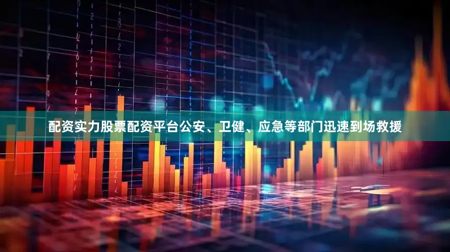 配资实力股票配资平台公安、卫健、应急等部门迅速到场救援