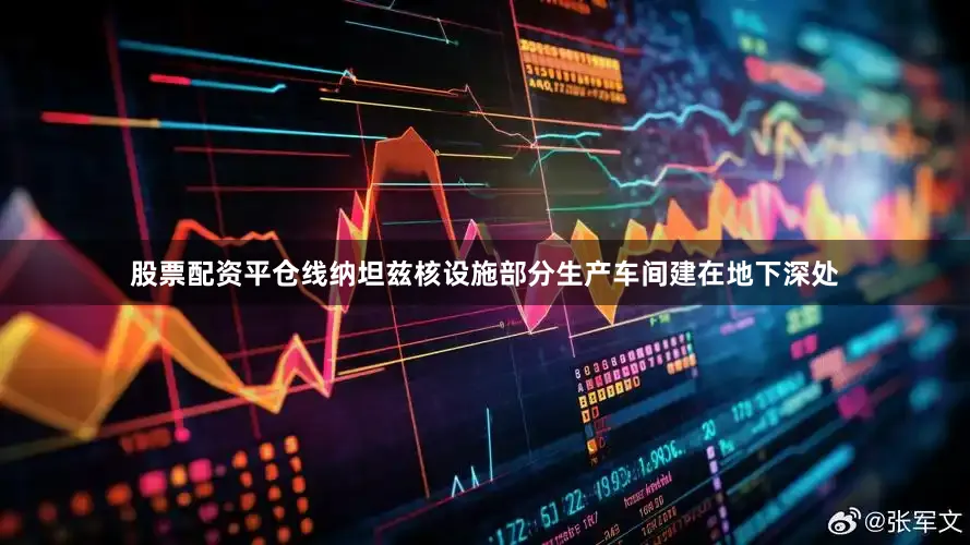 股票配资平仓线纳坦兹核设施部分生产车间建在地下深处
