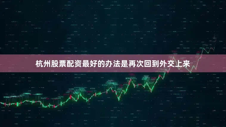 杭州股票配资最好的办法是再次回到外交上来