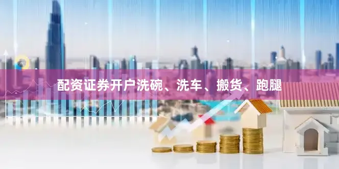 配资证券开户洗碗、洗车、搬货、跑腿