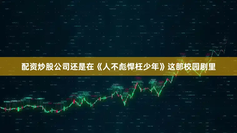 配资炒股公司还是在《人不彪悍枉少年》这部校园剧里