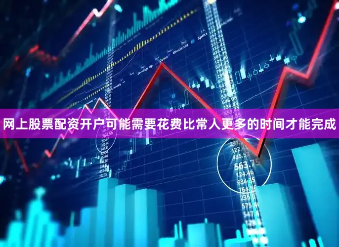 网上股票配资开户可能需要花费比常人更多的时间才能完成
