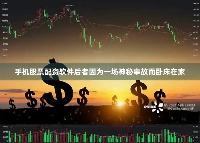 手机股票配资软件后者因为一场神秘事故而卧床在家