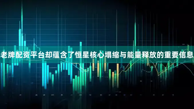 老牌配资平台却蕴含了恒星核心塌缩与能量释放的重要信息