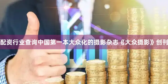配资行业查询中国第一本大众化的摄影杂志《大众摄影》创刊