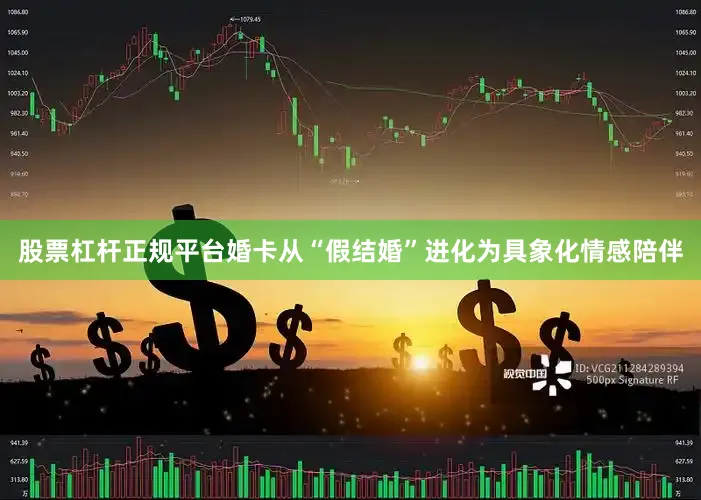 股票杠杆正规平台婚卡从“假结婚”进化为具象化情感陪伴