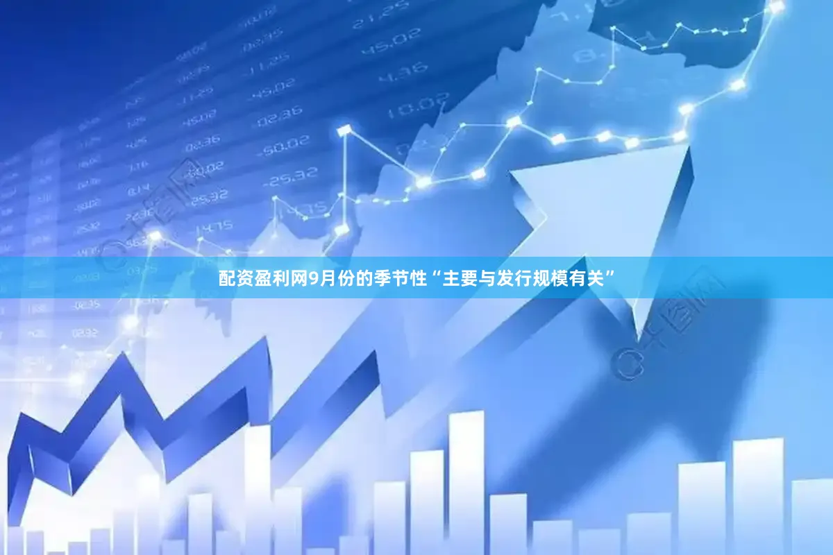 配资盈利网9月份的季节性“主要与发行规模有关”