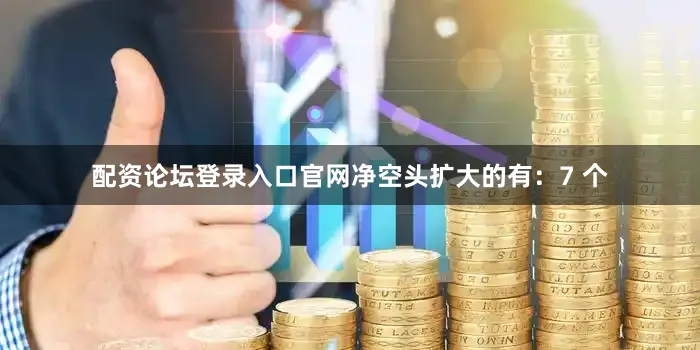 配资论坛登录入口官网净空头扩大的有：7 个