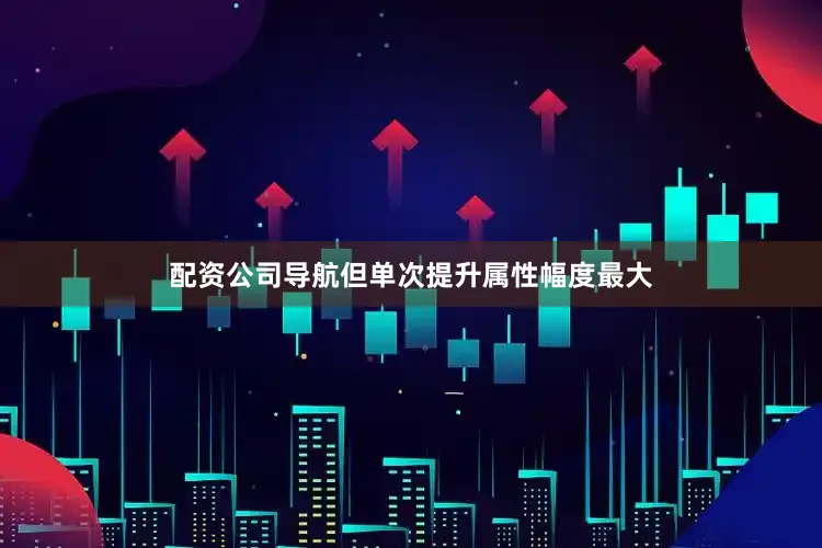 配资公司导航但单次提升属性幅度最大