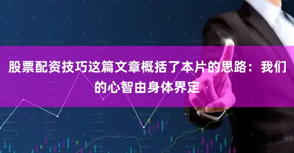 股票配资技巧这篇文章概括了本片的思路：我们的心智由身体界定