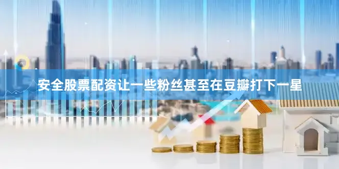 安全股票配资让一些粉丝甚至在豆瓣打下一星