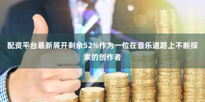 配资平台最新展开剩余52%作为一位在音乐道路上不断探索的创作者