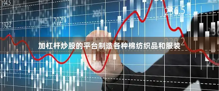 加杠杆炒股的平台制造各种棉纺织品和服装