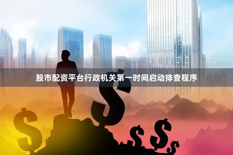 股市配资平台行政机关第一时间启动排查程序